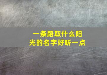 一条路取什么阳光的名字好听一点,给一条路取个名字