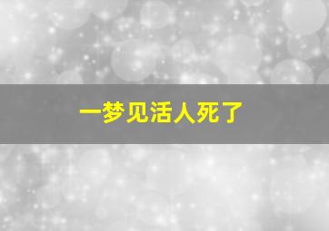 一梦见活人死了,是吉利