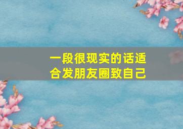 一段很现实的话适合发朋友圈致自己,一段很现实的话发朋友圈致自己