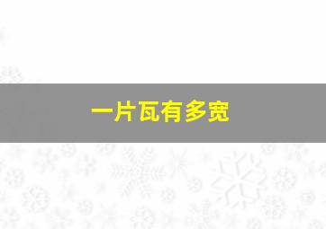 一片瓦有多宽,一块瓦片几厘米