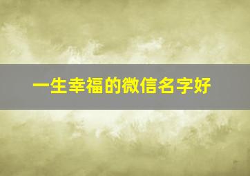 一生幸福的微信名字好,一生幸福的网名