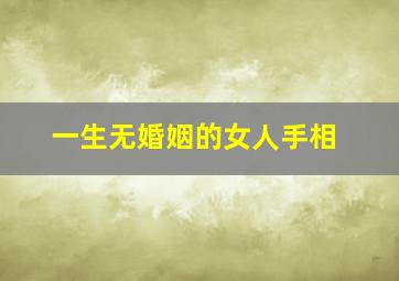 一生无婚姻的女人手相,一生无婚姻的女人手相图解