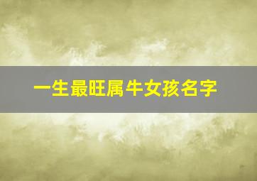 一生最旺属牛女孩名字,属牛女孩叫什么名字好听