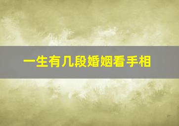 一生有几段婚姻看手相,一生有几段婚姻是命中注定的吗