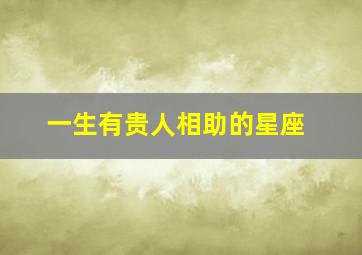 一生有贵人相助的星座,这三大生肖一生都有贵人相助