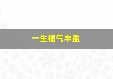 一生福气丰盈,一生福气丰盈什么意思