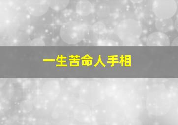 一生苦命人手相,男人命苦人的手相特征解析