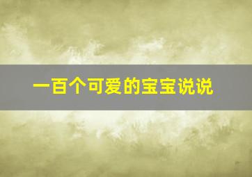 一百个可爱的宝宝说说,可爱的宝宝短句