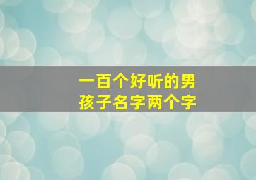 一百个好听的男孩子名字两个字,一百个好听的男孩子名字两个字可爱