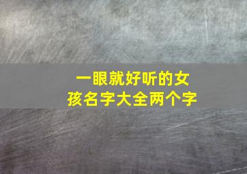 一眼就好听的女孩名字大全两个字,好听的女孩名字 两个字