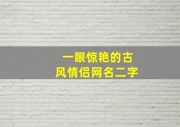 一眼惊艳的古风情侣网名二字,情侣名两个字古风唯美