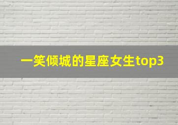 一笑倾城的星座女生top3,一笑倾城是什么