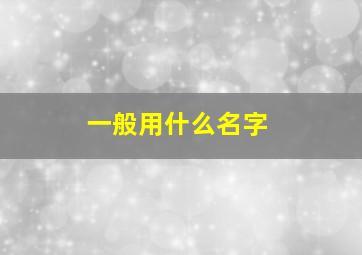 一般用什么名字,一般什么名字是渣男