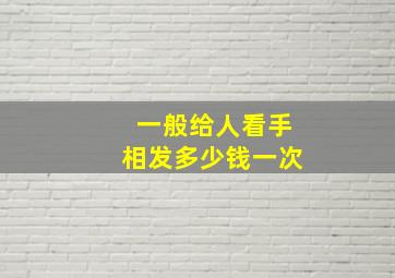 一般给人看手相发多少钱一次,看手相可信吗