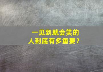 一见到就会笑的人到底有多重要？,一见就笑的人在一起会怎么样