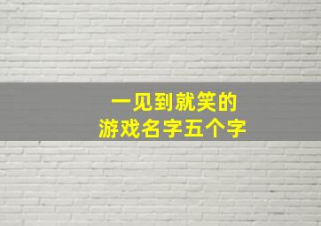 一见到就笑的游戏名字五个字,一见到就笑的游戏名字