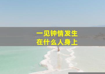 一见钟情发生在什么人身上,一见钟情发生的条件