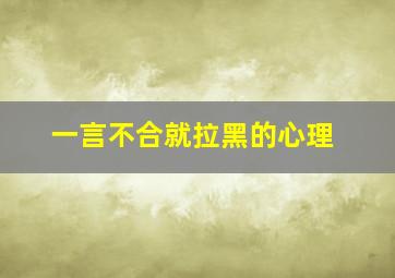 一言不合就拉黑的心理,一言不合就拉屎