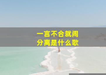 一言不合就闹分离是什么歌