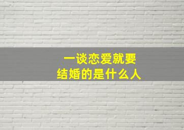 一谈恋爱就要结婚的是什么人,谈一次恋爱就结婚的女人