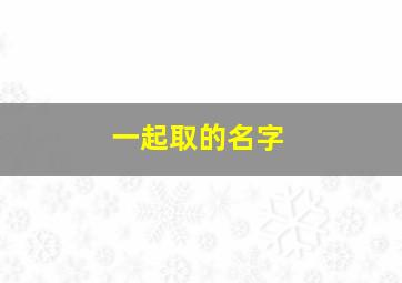 一起取的名字