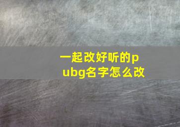 一起改好听的pubg名字怎么改,pubg换名字