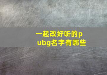 一起改好听的pubg名字有哪些,pubg名字怎么起合理