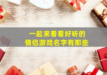 一起来看看好听的情侣游戏名字有那些,2024好听的情侣游戏名字