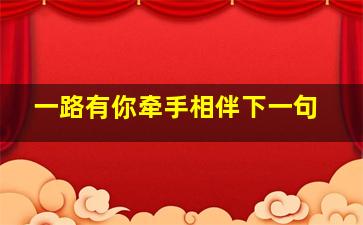 一路有你牵手相伴下一句,一路有你牵手相伴下一句怎么说