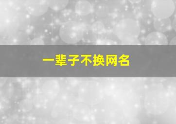 一辈子不换网名,一辈子不换的网名男2024