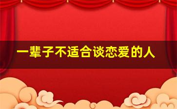 一辈子不适合谈恋爱的人,可以谈一辈子恋爱不结婚吗