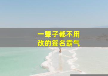 一辈子都不用改的签名霸气,一辈子都不用改的微信签名经典语句