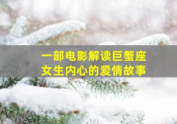 一部电影解读巨蟹座女生内心的爱情故事,巨蟹座女的爱情是什么样子的