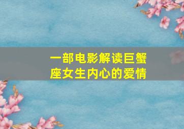 一部电影解读巨蟹座女生内心的爱情,巨蟹座女生的爱情命运