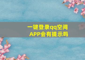 一键登录qq空间APP会有提示吗,登录QQ空间之后会显示QQ登录过吗