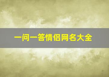 一问一答情侣网名大全,2022独一无二情侣网名极甜情侣网名一对