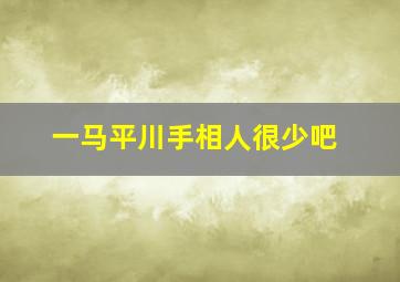 一马平川手相人很少吧,女人手相一马平川命苦吗?