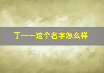 丁一一这个名字怎么样,取名丁一这个名字有什么优点