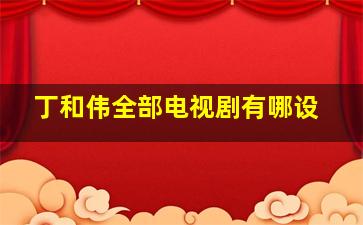 丁和伟全部电视剧有哪设,丁和伟个人资料