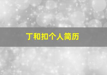 丁和扣个人简历,丁和伟全部主演电视剧