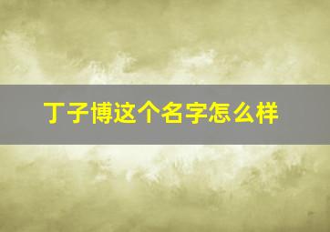 丁子博这个名字怎么样,姓丁的男孩名字