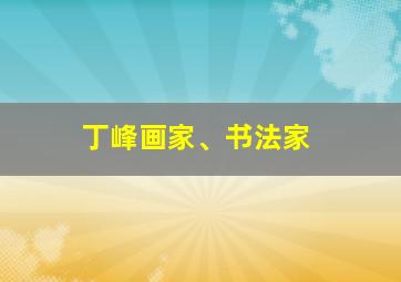 丁峰画家、书法家,书法家怎么样