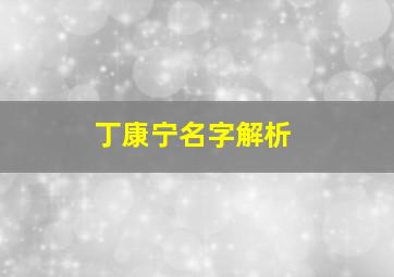 丁康宁名字解析,丁家家谱辈分是怎样排的