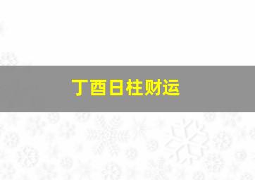 丁酉日柱财运,丁酉日是夜贵还是日贵五大富贵格局是谁