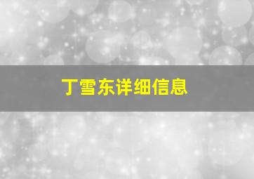 丁雪东详细信息,丁雪简历