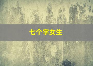 七个字女生,七个字女生网名