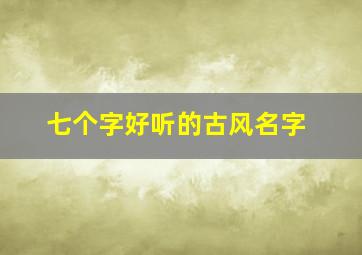 七个字好听的古风名字,七个字好听的古风名字