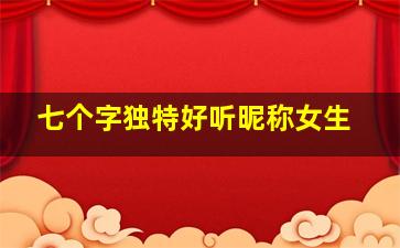 七个字独特好听昵称女生,唯美7个字女生游戏名字