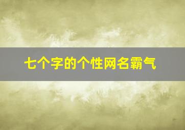 七个字的个性网名霸气,七个字的个性网名霸气女生