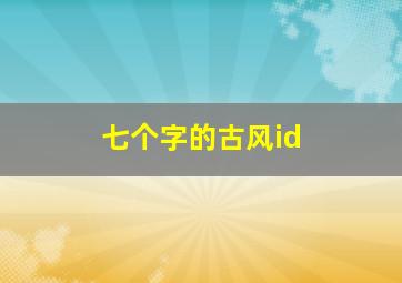 七个字的古风id,七个字的古风代号